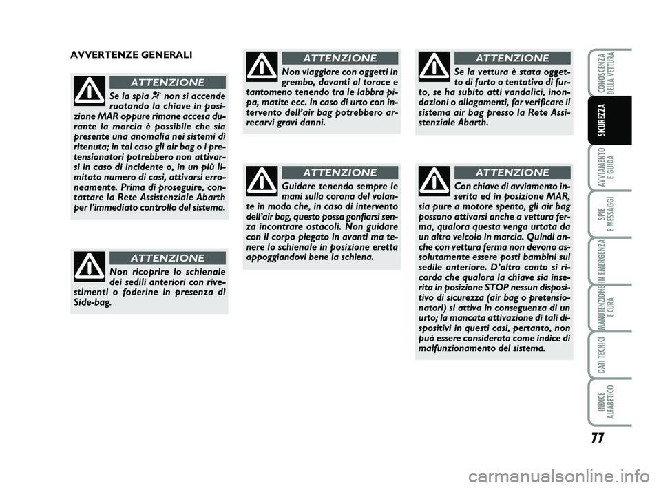 Abarth 500 2013  Libretto Uso Manutenzione (in Italian) 77
AVVIAMENTO 
E GUIDA
SPIE 
E MESSAGGI
IN EMERGENZA
MANUTENZIONE
E CURA
DATI TECNICI
INDICE 
ALFABETICO
CONOSCENZADELLA VETTURA
SICUREZZA
AVVERTENZE GENERALI
Se la spia ¬non si accende
ruotando la c