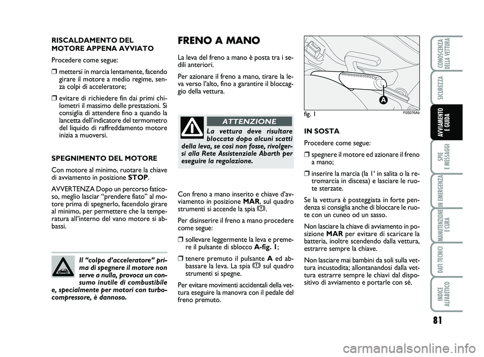 Abarth 500 2013  Libretto Uso Manutenzione (in Italian) 81
SPIE 
E MESSAGGI
IN EMERGENZA
MANUTENZIONE
E CURA
DATI TECNICI
INDICE 
ALFABETICO
CONOSCENZADELLA VETTURA
SICUREZZA
AVVIAMENTO 
E GUIDA
FRENO A MANO
La leva del freno a mano è posta tra i se-
dili