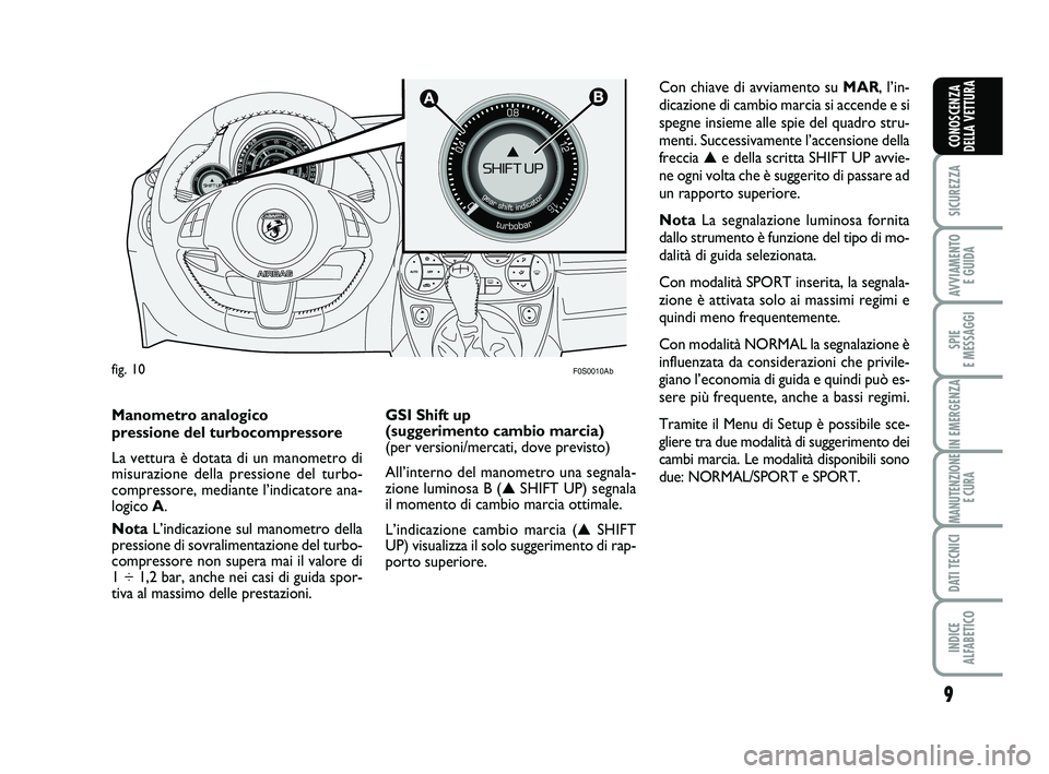 Abarth 500 2013  Libretto Uso Manutenzione (in Italian) 9
SICUREZZA
AVVIAMENTO 
E GUIDA
SPIE 
E MESSAGGI
IN EMERGENZA
MANUTENZIONE
E CURA
DATI TECNICI
INDICE 
ALFABETICO
CONOSCENZA
DELLA VETTURA

F0S0010Ab
Con chiave di avviamento su MAR, l’in-
dicazio