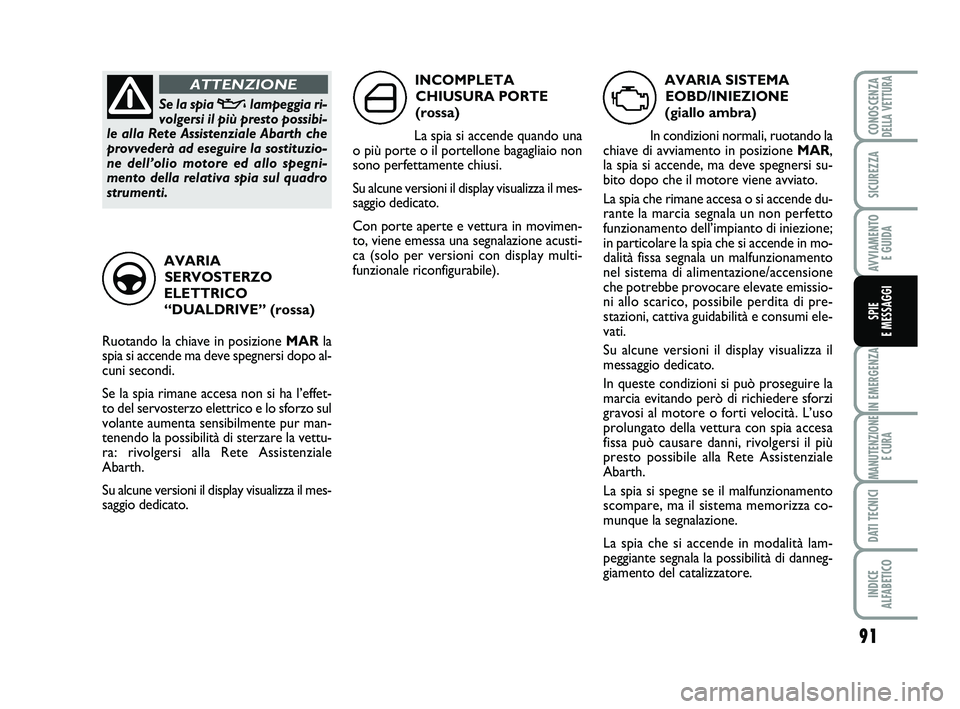Abarth 500 2013  Libretto Uso Manutenzione (in Italian) 91
IN EMERGENZA
MANUTENZIONE
E CURA
DATI TECNICI
INDICE 
ALFABETICO
CONOSCENZADELLA VETTURA
SICUREZZA
AVVIAMENTO 
E GUIDA
SPIE 
E MESSAGGI
AVARIA SISTEMA
EOBD/INIEZIONE 
(giallo ambra)
In condizioni n