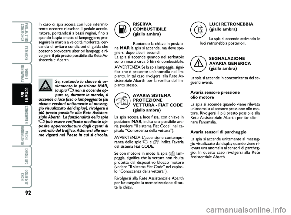 Abarth 500 2013  Libretto Uso Manutenzione (in Italian) 92
IN EMERGENZA
MANUTENZIONE
E CURA 
DATI TECNICI
INDICE 
ALFABETICO
CONOSCENZADELLA VETTURA
SICUREZZA
AVVIAMENTO 
E GUIDA
SPIE 
E MESSAGGI
Se, ruotando la chiave di av-
viamento in posizione MAR,
la 