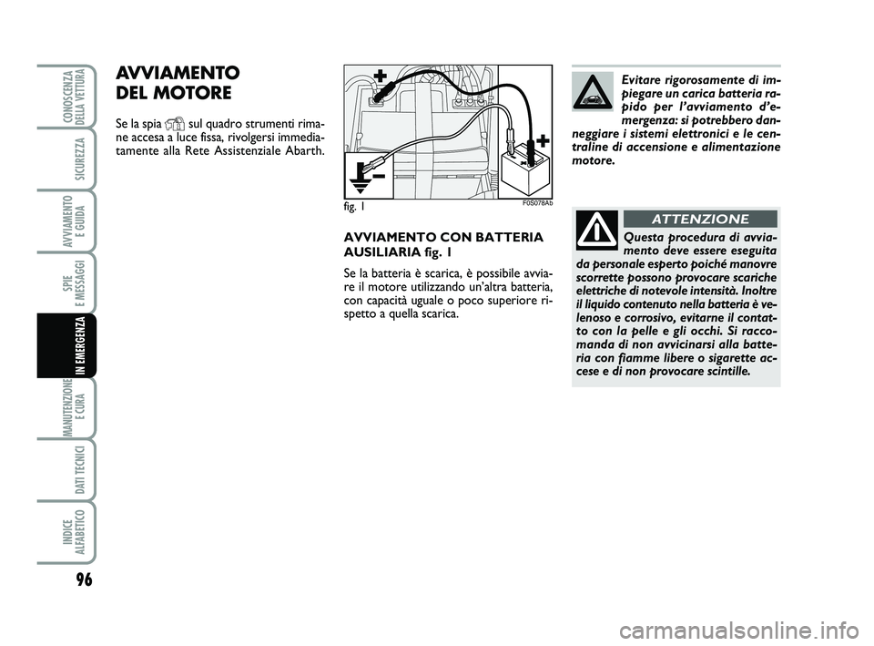 Abarth 500 2013  Libretto Uso Manutenzione (in Italian) AVVIAMENTO CON BATTERIA
AUSILIARIA fig. 1
Se la batteria è scarica, è possibile avvia-
re il motore utilizzando un’altra batteria,
con capacità uguale o poco superiore ri-
spetto a quella scarica