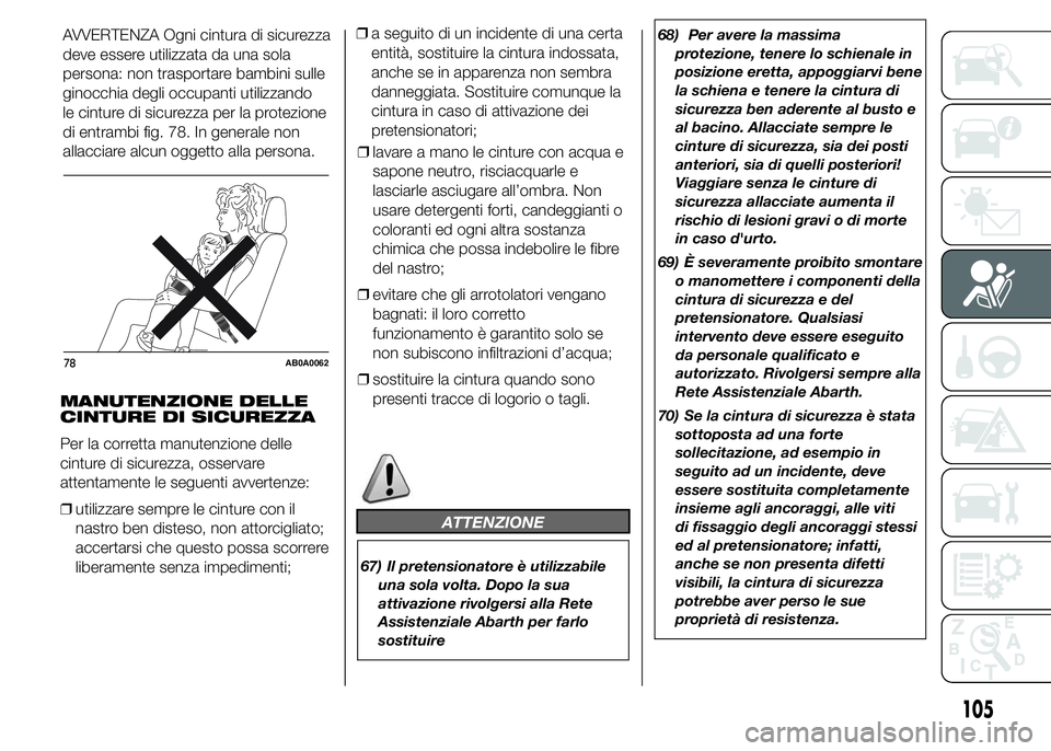 Abarth 500 2016 Libretto Uso Manutenzione (in Italian) MANUTENZIONE DELLE
CINTURE DI SICUREZZA
Per la corretta manutenzione delle
cinture di sicurezza, osservare
attentamente le seguenti avvertenze:
❒utilizzare sempre le cinture con il
nastro ben distes Abarth 500 2016 Libretto Uso Manutenzione (in Italian) MANUTENZIONE DELLE
CINTURE DI SICUREZZA
Per la corretta manutenzione delle
cinture di sicurezza, osservare
attentamente le seguenti avvertenze:
❒utilizzare sempre le cinture con il
nastro ben distes