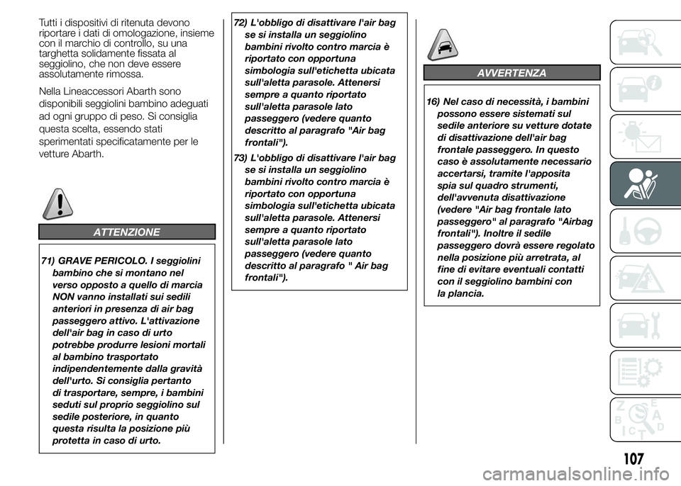 Abarth 500 2016 Libretto Uso Manutenzione (in Italian) Tutti i dispositivi di ritenuta devono
riportare i dati di omologazione, insieme
con il marchio di controllo, su una
targhetta solidamente fissata al
seggiolino, che non deve essere
assolutamente rimo Abarth 500 2016 Libretto Uso Manutenzione (in Italian) Tutti i dispositivi di ritenuta devono
riportare i dati di omologazione, insieme
con il marchio di controllo, su una
targhetta solidamente fissata al
seggiolino, che non deve essere
assolutamente rimo