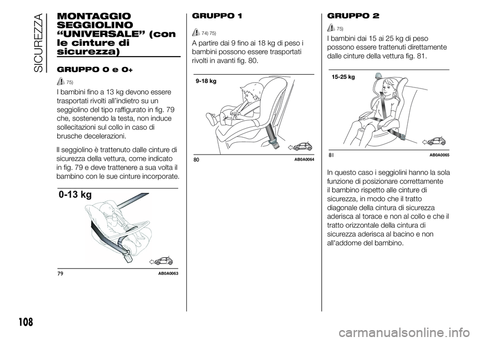 Abarth 500 2016 Libretto Uso Manutenzione (in Italian) MONTAGGIO
SEGGIOLINO
“UNIVERSALE” (con
le cinture di
sicurezza)
GRUPPO0e0+
75)
I bambini fino a 13 kg devono essere
trasportati rivolti all’indietro su un
seggiolino del tipo raffigurato in fig. Abarth 500 2016 Libretto Uso Manutenzione (in Italian) MONTAGGIO
SEGGIOLINO
“UNIVERSALE” (con
le cinture di
sicurezza)
GRUPPO0e0+
75)
I bambini fino a 13 kg devono essere
trasportati rivolti all’indietro su un
seggiolino del tipo raffigurato in fig.