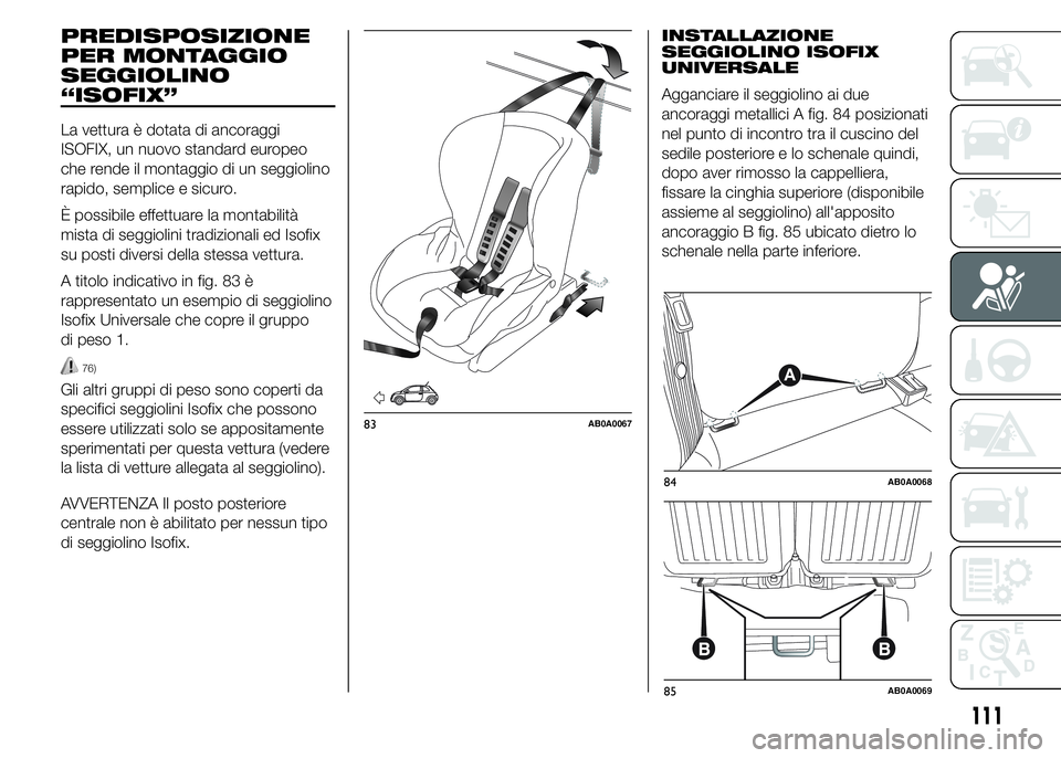 Abarth 500 2016  Libretto Uso Manutenzione (in Italian) PREDISPOSIZIONE
PER MONTAGGIO
SEGGIOLINO
“ISOFIX”
La vettura è dotata di ancoraggi
ISOFIX, un nuovo standard europeo
che rende il montaggio di un seggiolino
rapido, semplice e sicuro.
È possibil