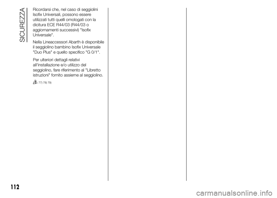 Abarth 500 2016  Libretto Uso Manutenzione (in Italian) Per ulteriori dettagli relativi
all'installazione e/o utilizzo del
seggiolino, fare riferimento al "Libretto
istruzioni" fornito assieme al seggiolino.
77) 78) 79)
112
SICUREZZA
Ricordarsi