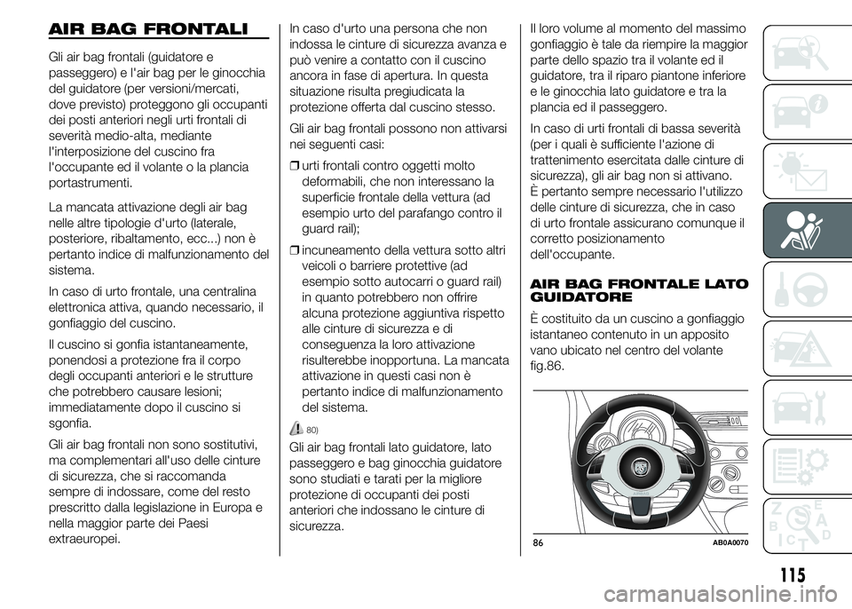 Abarth 500 2016  Libretto Uso Manutenzione (in Italian) AIR BAG FRONTALI
Gli air bag frontali (guidatore e
passeggero) e l'air bag per le ginocchia
del guidatore (per versioni/mercati,
dove previsto) proteggono gli occupanti
dei posti anteriori negli u