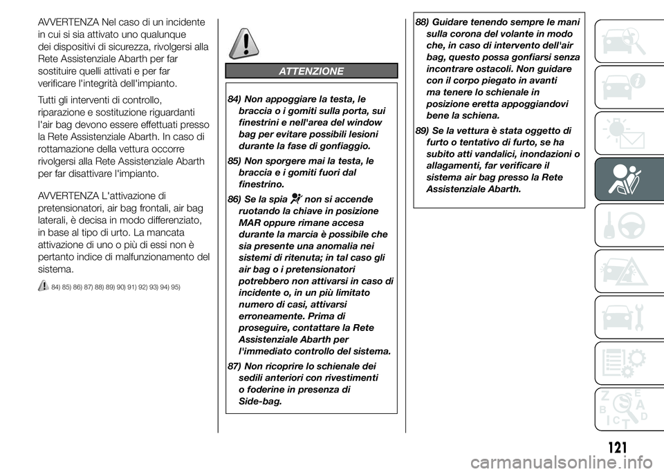 Abarth 500 2016 Libretto Uso Manutenzione (in Italian) AVVERTENZA Nel caso di un incidente
in cui si sia attivato uno qualunque
dei dispositivi di sicurezza, rivolgersi alla
Rete Assistenziale Abarth per far
sostituire quelli attivati e per far
verificare Abarth 500 2016 Libretto Uso Manutenzione (in Italian) AVVERTENZA Nel caso di un incidente
in cui si sia attivato uno qualunque
dei dispositivi di sicurezza, rivolgersi alla
Rete Assistenziale Abarth per far
sostituire quelli attivati e per far
verificare