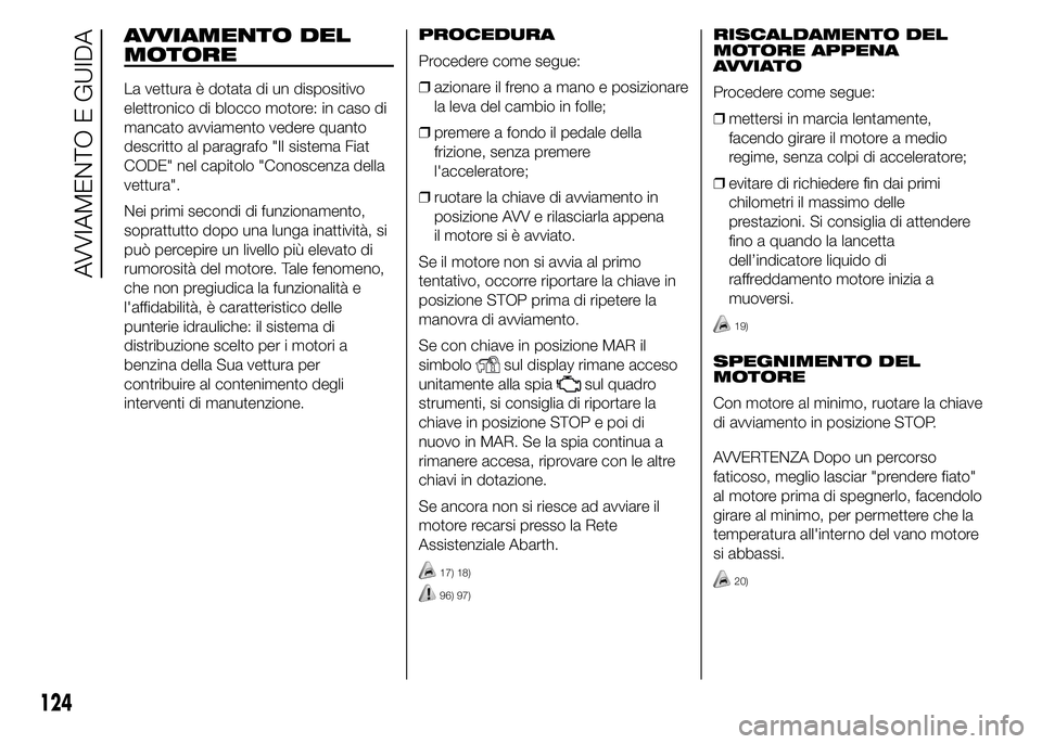 Abarth 500 2016 Libretto Uso Manutenzione (in Italian) AVVIAMENTO DEL
MOTORE
La vettura è dotata di un dispositivo
elettronico di blocco motore: in caso di
mancato avviamento vedere quanto
descritto al paragrafo "Il sistema Fiat
CODE" nel capitol Abarth 500 2016 Libretto Uso Manutenzione (in Italian) AVVIAMENTO DEL
MOTORE
La vettura è dotata di un dispositivo
elettronico di blocco motore: in caso di
mancato avviamento vedere quanto
descritto al paragrafo "Il sistema Fiat
CODE" nel capitol
