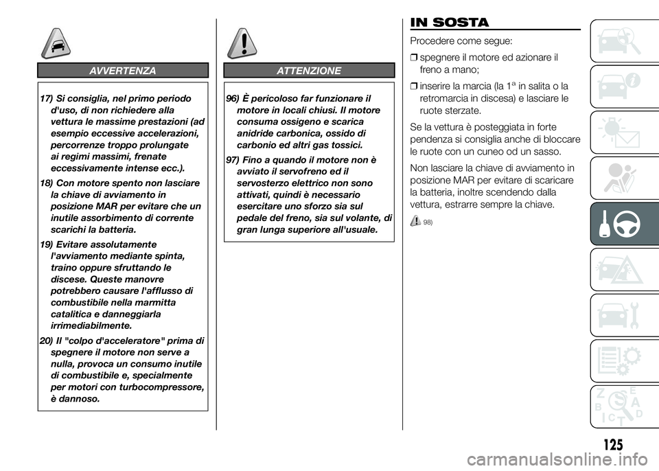 Abarth 500 2016 Libretto Uso Manutenzione (in Italian) AVVERTENZA
17) Si consiglia, nel primo periodo
d'uso, di non richiedere alla
vettura le massime prestazioni (ad
esempio eccessive accelerazioni,
percorrenze troppo prolungate
ai regimi massimi, fr Abarth 500 2016 Libretto Uso Manutenzione (in Italian) AVVERTENZA
17) Si consiglia, nel primo periodo
d'uso, di non richiedere alla
vettura le massime prestazioni (ad
esempio eccessive accelerazioni,
percorrenze troppo prolungate
ai regimi massimi, fr