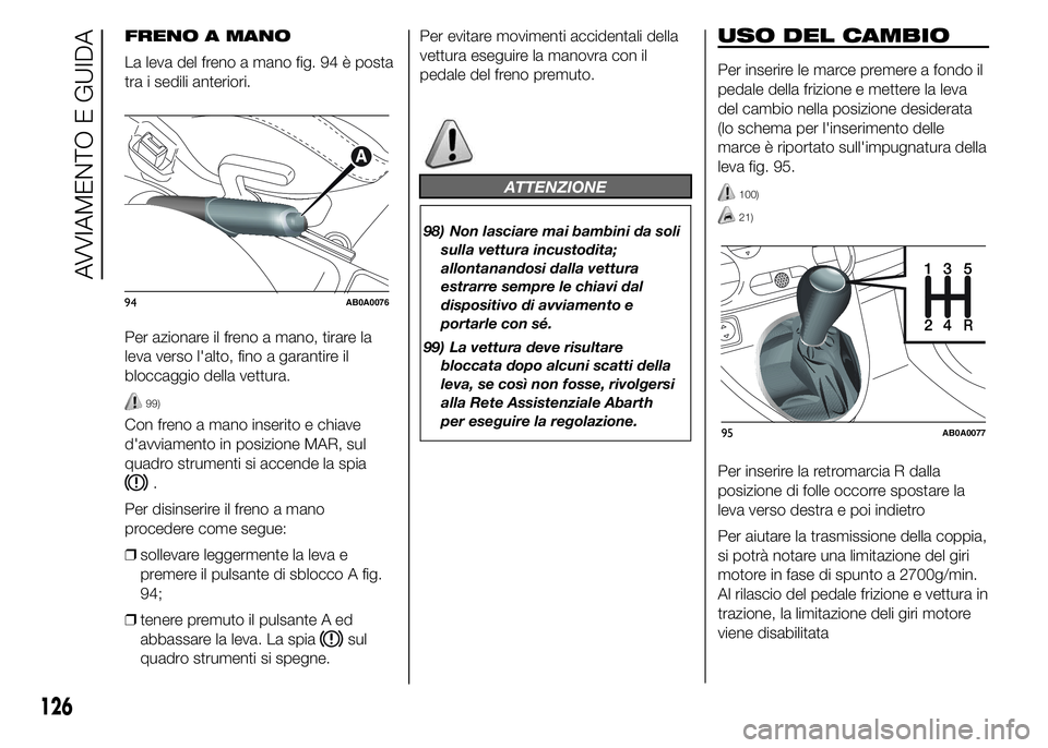 Abarth 500 2016 Libretto Uso Manutenzione (in Italian) USO DEL CAMBIO
Per inserire le marce premere a fondo il
pedale della frizione e mettere la leva
del cambio nella posizione desiderata
(lo schema per l'inserimento delle
marce è riportato sull' Abarth 500 2016 Libretto Uso Manutenzione (in Italian) USO DEL CAMBIO
Per inserire le marce premere a fondo il
pedale della frizione e mettere la leva
del cambio nella posizione desiderata
(lo schema per l'inserimento delle
marce è riportato sull'