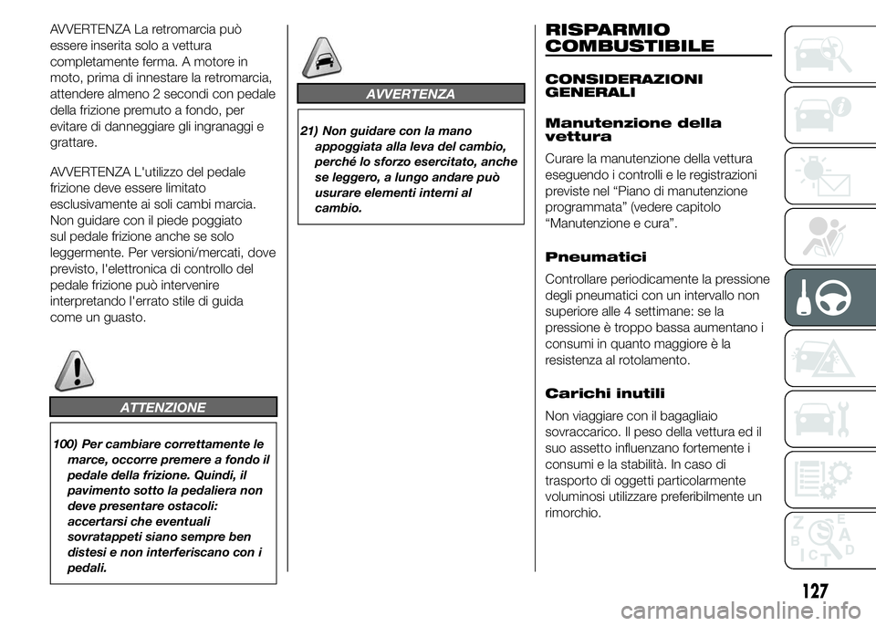Abarth 500 2016 Libretto Uso Manutenzione (in Italian) AVVERTENZA La retromarcia può
essere inserita solo a vettura
completamente ferma. A motore in
moto, prima di innestare la retromarcia,
attendere almeno 2 secondi con pedale
della frizione premuto a f Abarth 500 2016 Libretto Uso Manutenzione (in Italian) AVVERTENZA La retromarcia può
essere inserita solo a vettura
completamente ferma. A motore in
moto, prima di innestare la retromarcia,
attendere almeno 2 secondi con pedale
della frizione premuto a f