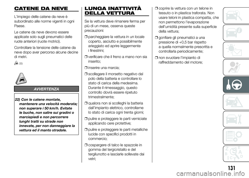 Abarth 500 2016 Libretto Uso Manutenzione (in Italian) CATENE DA NEVE
L'impiego delle catene da neve è
subordinato alle norme vigenti in ogni
Paese.
Le catene da neve devono essere
applicate solo sugli pneumatici delle
ruote anteriori (ruote motrici) Abarth 500 2016 Libretto Uso Manutenzione (in Italian) CATENE DA NEVE
L'impiego delle catene da neve è
subordinato alle norme vigenti in ogni
Paese.
Le catene da neve devono essere
applicate solo sugli pneumatici delle
ruote anteriori (ruote motrici)