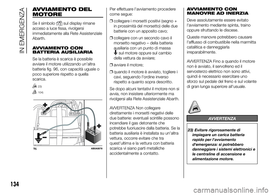 Abarth 500 2016 Libretto Uso Manutenzione (in Italian) AVVIAMENTO DEL
MOTORE
Se il simbolosul display rimane
acceso a luce fissa, rivolgersi
immediatamente alla Rete Assistenziale
Abarth.
AVVIAMENTO CON
BATTERIA AUSILIARIA
Se la batteria è scarica è pos Abarth 500 2016 Libretto Uso Manutenzione (in Italian) AVVIAMENTO DEL
MOTORE
Se il simbolosul display rimane
acceso a luce fissa, rivolgersi
immediatamente alla Rete Assistenziale
Abarth.
AVVIAMENTO CON
BATTERIA AUSILIARIA
Se la batteria è scarica è pos