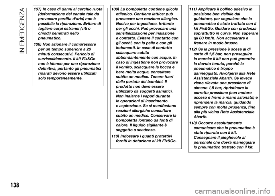 Abarth 500 2016 Libretto Uso Manutenzione (in Italian) 107) In caso di danni al cerchio ruota
(deformazione del canale tale da
provocare perdita d'aria) non è
possibile la riparazione. Evitare di
togliere corpi estranei (viti o
chiodi) penetrati nell Abarth 500 2016 Libretto Uso Manutenzione (in Italian) 107) In caso di danni al cerchio ruota
(deformazione del canale tale da
provocare perdita d'aria) non è
possibile la riparazione. Evitare di
togliere corpi estranei (viti o
chiodi) penetrati nell