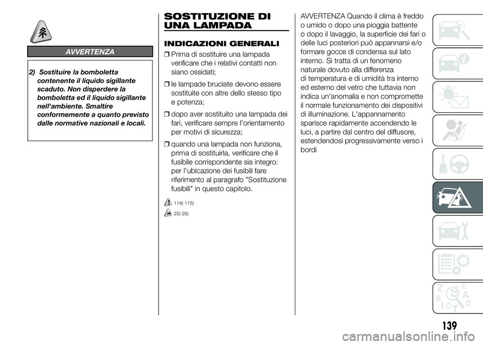 Abarth 500 2016 Libretto Uso Manutenzione (in Italian) AVVERTENZA
2) Sostituire la bomboletta
contenente il liquido sigillante
scaduto. Non disperdere la
bomboletta ed il liquido sigillante
nell'ambiente. Smaltire
conformemente a quanto previsto
dalle Abarth 500 2016 Libretto Uso Manutenzione (in Italian) AVVERTENZA
2) Sostituire la bomboletta
contenente il liquido sigillante
scaduto. Non disperdere la
bomboletta ed il liquido sigillante
nell'ambiente. Smaltire
conformemente a quanto previsto
dalle