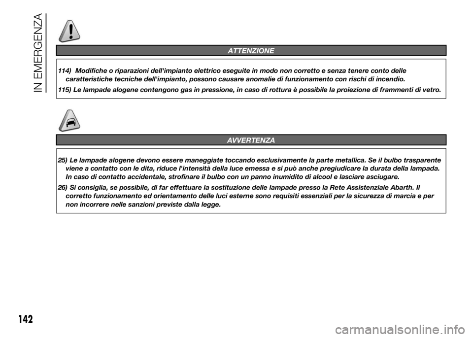 Abarth 500 2016 Libretto Uso Manutenzione (in Italian) ATTENZIONE
114) Modifiche o riparazioni dell'impianto elettrico eseguite in modo non corretto e senza tenere conto delle
caratteristiche tecniche dell'impianto, possono causare anomalie di fun Abarth 500 2016 Libretto Uso Manutenzione (in Italian) ATTENZIONE
114) Modifiche o riparazioni dell'impianto elettrico eseguite in modo non corretto e senza tenere conto delle
caratteristiche tecniche dell'impianto, possono causare anomalie di fun