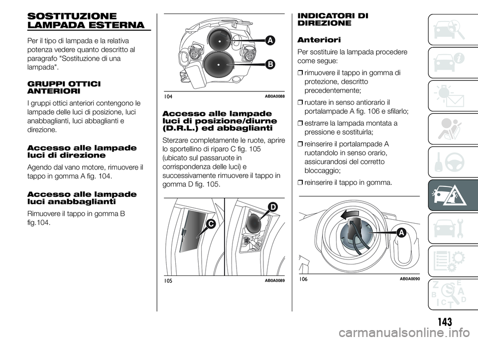 Abarth 500 2016 Libretto Uso Manutenzione (in Italian) SOSTITUZIONE
LAMPADA ESTERNA
Per il tipo di lampada e la relativa
potenza vedere quanto descritto al
paragrafo "Sostituzione di una
lampada".
GRUPPI OTTICI
ANTERIORI
I gruppi ottici anteriori Abarth 500 2016 Libretto Uso Manutenzione (in Italian) SOSTITUZIONE
LAMPADA ESTERNA
Per il tipo di lampada e la relativa
potenza vedere quanto descritto al
paragrafo "Sostituzione di una
lampada".
GRUPPI OTTICI
ANTERIORI
I gruppi ottici anteriori