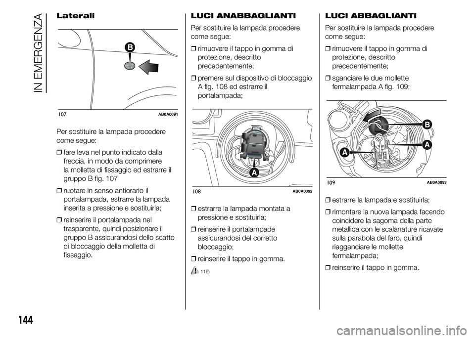 Abarth 500 2016 Libretto Uso Manutenzione (in Italian) Laterali
Per sostituire la lampada procedere
come segue:
❒fare leva nel punto indicato dalla
freccia, in modo da comprimere
la molletta di fissaggio ed estrarre il
gruppo B fig. 107
❒ruotare in se Abarth 500 2016 Libretto Uso Manutenzione (in Italian) Laterali
Per sostituire la lampada procedere
come segue:
❒fare leva nel punto indicato dalla
freccia, in modo da comprimere
la molletta di fissaggio ed estrarre il
gruppo B fig. 107
❒ruotare in se