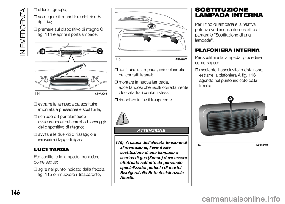 Abarth 500 2016 Libretto Uso Manutenzione (in Italian) ❒sfilare il gruppo;
❒scollegare il connettore elettrico B
114;
❒premere sul dispositivo di ritegno C
fig. 114 e aprire il portalampade;
❒estrarre la lampada da sostituire
(montata a pressione) Abarth 500 2016 Libretto Uso Manutenzione (in Italian) ❒sfilare il gruppo;
❒scollegare il connettore elettrico B
114;
❒premere sul dispositivo di ritegno C
fig. 114 e aprire il portalampade;
❒estrarre la lampada da sostituire
(montata a pressione)