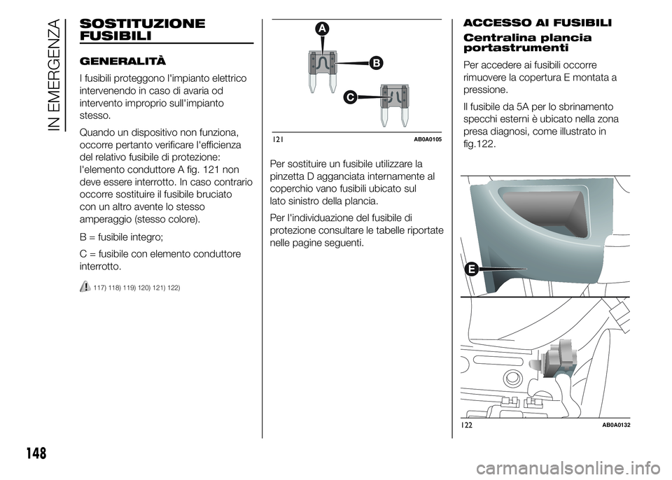 Abarth 500 2016 Libretto Uso Manutenzione (in Italian) Per sostituire un fusibile utilizzare la
pinzetta D agganciata internamente al
coperchio vano fusibili ubicato sul
lato sinistro della plancia.
Per l'individuazione del fusibile di
protezione cons Abarth 500 2016 Libretto Uso Manutenzione (in Italian) Per sostituire un fusibile utilizzare la
pinzetta D agganciata internamente al
coperchio vano fusibili ubicato sul
lato sinistro della plancia.
Per l'individuazione del fusibile di
protezione cons
