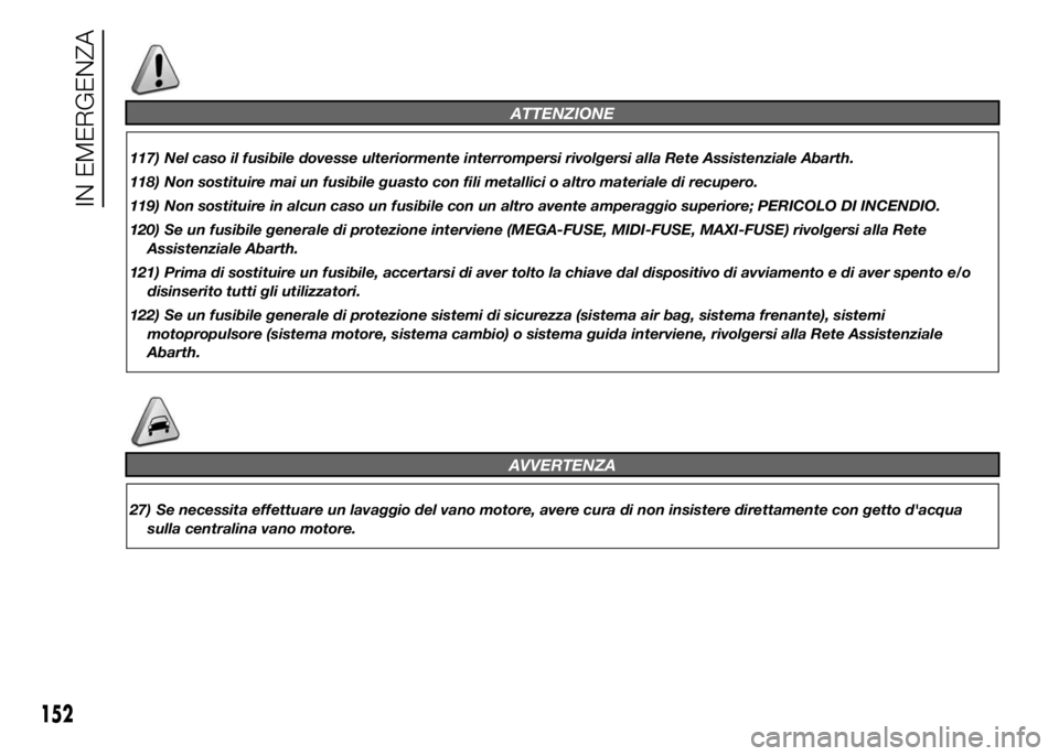 Abarth 500 2016 Libretto Uso Manutenzione (in Italian) ATTENZIONE
117) Nel caso il fusibile dovesse ulteriormente interrompersi rivolgersi alla Rete Assistenziale Abarth.
118) Non sostituire mai un fusibile guasto con fili metallici o altro materiale di r Abarth 500 2016 Libretto Uso Manutenzione (in Italian) ATTENZIONE
117) Nel caso il fusibile dovesse ulteriormente interrompersi rivolgersi alla Rete Assistenziale Abarth.
118) Non sostituire mai un fusibile guasto con fili metallici o altro materiale di r