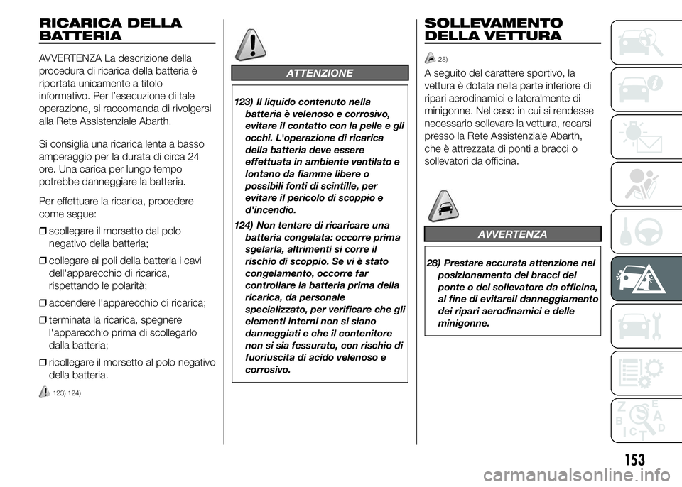 Abarth 500 2016 Libretto Uso Manutenzione (in Italian) RICARICA DELLA
BATTERIA
AVVERTENZA La descrizione della
procedura di ricarica della batteria è
riportata unicamente a titolo
informativo. Per l’esecuzione di tale
operazione, si raccomanda di rivol Abarth 500 2016 Libretto Uso Manutenzione (in Italian) RICARICA DELLA
BATTERIA
AVVERTENZA La descrizione della
procedura di ricarica della batteria è
riportata unicamente a titolo
informativo. Per l’esecuzione di tale
operazione, si raccomanda di rivol
