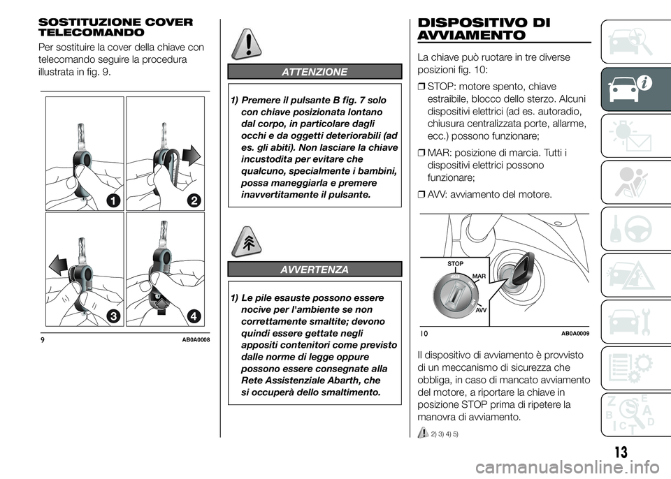 Abarth 500 2016 Libretto Uso Manutenzione (in Italian) SOSTITUZIONE COVER
TELECOMANDO
Per sostituire la cover della chiave con
telecomando seguire la procedura
illustrata in fig. 9.
ATTENZIONE
1) Premere il pulsante B fig. 7 solo
con chiave posizionata lo Abarth 500 2016 Libretto Uso Manutenzione (in Italian) SOSTITUZIONE COVER
TELECOMANDO
Per sostituire la cover della chiave con
telecomando seguire la procedura
illustrata in fig. 9.
ATTENZIONE
1) Premere il pulsante B fig. 7 solo
con chiave posizionata lo