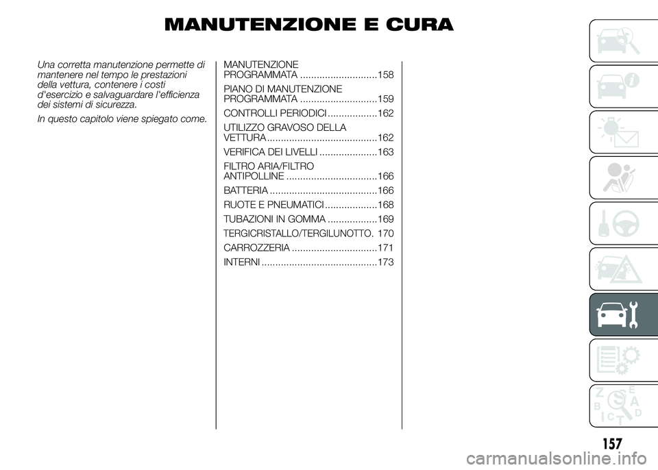 Abarth 500 2016  Libretto Uso Manutenzione (in Italian) MANUTENZIONE E CURA
Una corretta manutenzione permette di
mantenere nel tempo le prestazioni
della vettura, contenere i costi
d'esercizio e salvaguardare l'efficienza
dei sistemi di sicurezza.