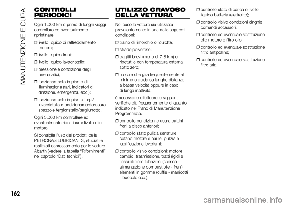 Abarth 500 2016 Libretto Uso Manutenzione (in Italian) CONTROLLI
PERIODICI
Ogni 1.000 km o prima di lunghi viaggi
controllare ed eventualmente
ripristinare:
❒livello liquido di raffreddamento
motore;
❒livello liquido freni;
❒livello liquido lavacris Abarth 500 2016 Libretto Uso Manutenzione (in Italian) CONTROLLI
PERIODICI
Ogni 1.000 km o prima di lunghi viaggi
controllare ed eventualmente
ripristinare:
❒livello liquido di raffreddamento
motore;
❒livello liquido freni;
❒livello liquido lavacris
