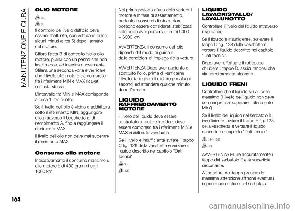 Abarth 500 2016 Libretto Uso Manutenzione (in Italian) OLIO MOTORE
30)
3)
Il controllo del livello dell’olio deve
essere effettuato, con vettura in piano,
alcuni minuti (circa 5) dopo l’arresto
del motore.
Sfilare l'asta B di controllo livello oli Abarth 500 2016 Libretto Uso Manutenzione (in Italian) OLIO MOTORE
30)
3)
Il controllo del livello dell’olio deve
essere effettuato, con vettura in piano,
alcuni minuti (circa 5) dopo l’arresto
del motore.
Sfilare l'asta B di controllo livello oli
