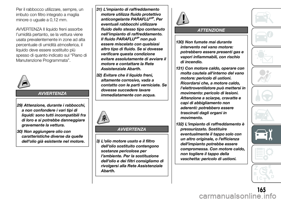 Abarth 500 2016 Libretto Uso Manutenzione (in Italian) Per il rabbocco utilizzare, sempre, un
imbuto con filtro integrato a maglia
minore o uguale a 0,12 mm.
AVVERTENZA Il liquido freni assorbe
l’umidità pertanto, se la vettura viene
usata prevalenteme Abarth 500 2016 Libretto Uso Manutenzione (in Italian) Per il rabbocco utilizzare, sempre, un
imbuto con filtro integrato a maglia
minore o uguale a 0,12 mm.
AVVERTENZA Il liquido freni assorbe
l’umidità pertanto, se la vettura viene
usata prevalenteme