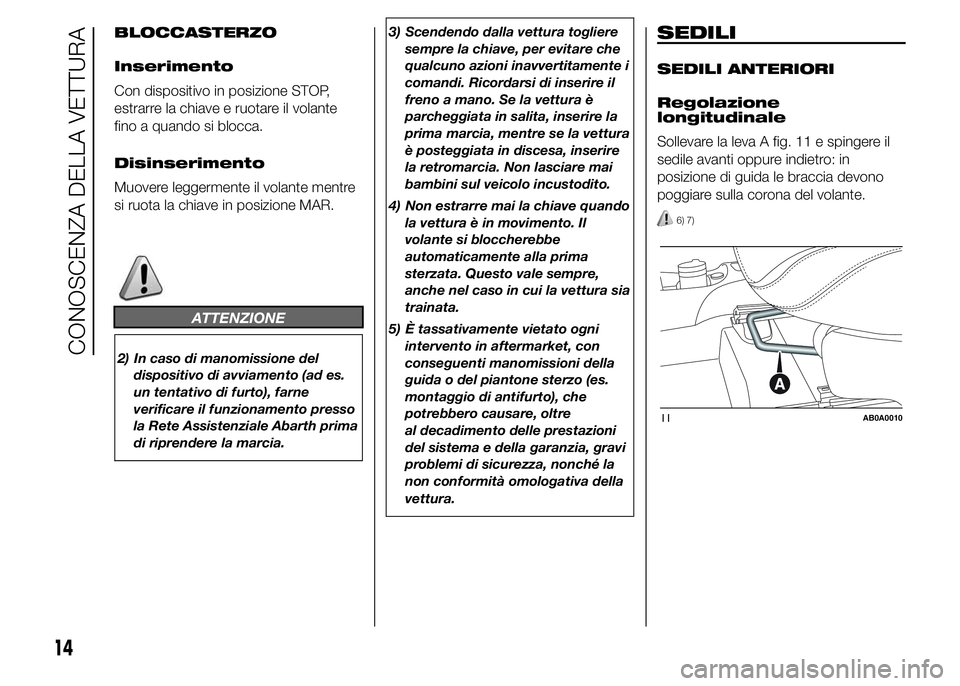 Abarth 500 2016 Libretto Uso Manutenzione (in Italian) BLOCCASTERZO
Inserimento
Con dispositivo in posizione STOP,
estrarre la chiave e ruotare il volante
fino a quando si blocca.
Disinserimento
Muovere leggermente il volante mentre
si ruota la chiave in Abarth 500 2016 Libretto Uso Manutenzione (in Italian) BLOCCASTERZO
Inserimento
Con dispositivo in posizione STOP,
estrarre la chiave e ruotare il volante
fino a quando si blocca.
Disinserimento
Muovere leggermente il volante mentre
si ruota la chiave in