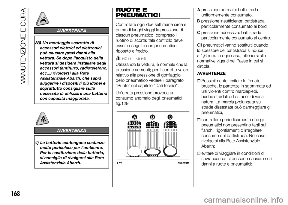 Abarth 500 2016 Libretto Uso Manutenzione (in Italian) AVVERTENZA
33) Un montaggio scorretto di
accessori elettrici ed elettronici
può causare gravi danni alla
vettura. Se dopo l’acquisto della
vettura si desidera installare degli
accessori (antifurto, Abarth 500 2016 Libretto Uso Manutenzione (in Italian) AVVERTENZA
33) Un montaggio scorretto di
accessori elettrici ed elettronici
può causare gravi danni alla
vettura. Se dopo l’acquisto della
vettura si desidera installare degli
accessori (antifurto,