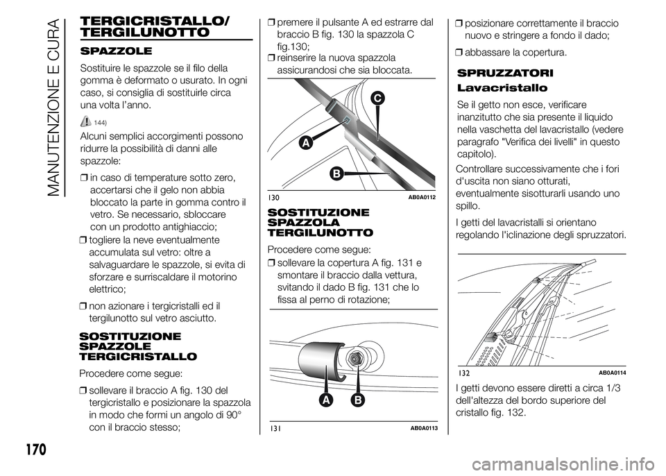 Abarth 500 2016 Libretto Uso Manutenzione (in Italian) ❒togliere la neve eventualmente
accumulata sul vetro: oltre a
salvaguardare le spazzole, si evita di
sforzare e surriscaldare il motorino
elettrico;
❒non azionare i tergicristalli ed il
tergilunot Abarth 500 2016 Libretto Uso Manutenzione (in Italian) ❒togliere la neve eventualmente
accumulata sul vetro: oltre a
salvaguardare le spazzole, si evita di
sforzare e surriscaldare il motorino
elettrico;
❒non azionare i tergicristalli ed il
tergilunot