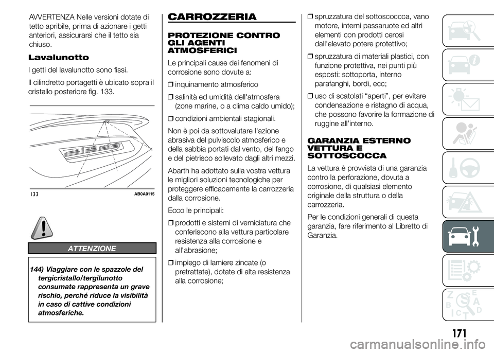 Abarth 500 2016 Libretto Uso Manutenzione (in Italian) Lavalunotto
I getti del lavalunotto sono fissi.
Il cilindretto portagetti è ubicato sopra il
cristallo posteriore fig. 133.
ATTENZIONE
144) Viaggiare con le spazzole del
tergicristallo/tergilunotto
c Abarth 500 2016 Libretto Uso Manutenzione (in Italian) Lavalunotto
I getti del lavalunotto sono fissi.
Il cilindretto portagetti è ubicato sopra il
cristallo posteriore fig. 133.
ATTENZIONE
144) Viaggiare con le spazzole del
tergicristallo/tergilunotto
c