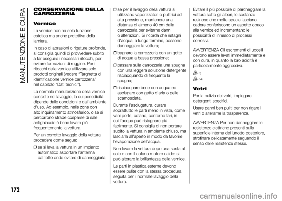 Abarth 500 2016 Libretto Uso Manutenzione (in Italian) CONSERVAZIONE DELLA
CARROZZERIA
Vernice
La vernice non ha solo funzione
estetica ma anche protettiva della
lamiera.
In caso di abrasioni o rigature profonde,
si consiglia quindi di provvedere subito
a Abarth 500 2016 Libretto Uso Manutenzione (in Italian) CONSERVAZIONE DELLA
CARROZZERIA
Vernice
La vernice non ha solo funzione
estetica ma anche protettiva della
lamiera.
In caso di abrasioni o rigature profonde,
si consiglia quindi di provvedere subito
a