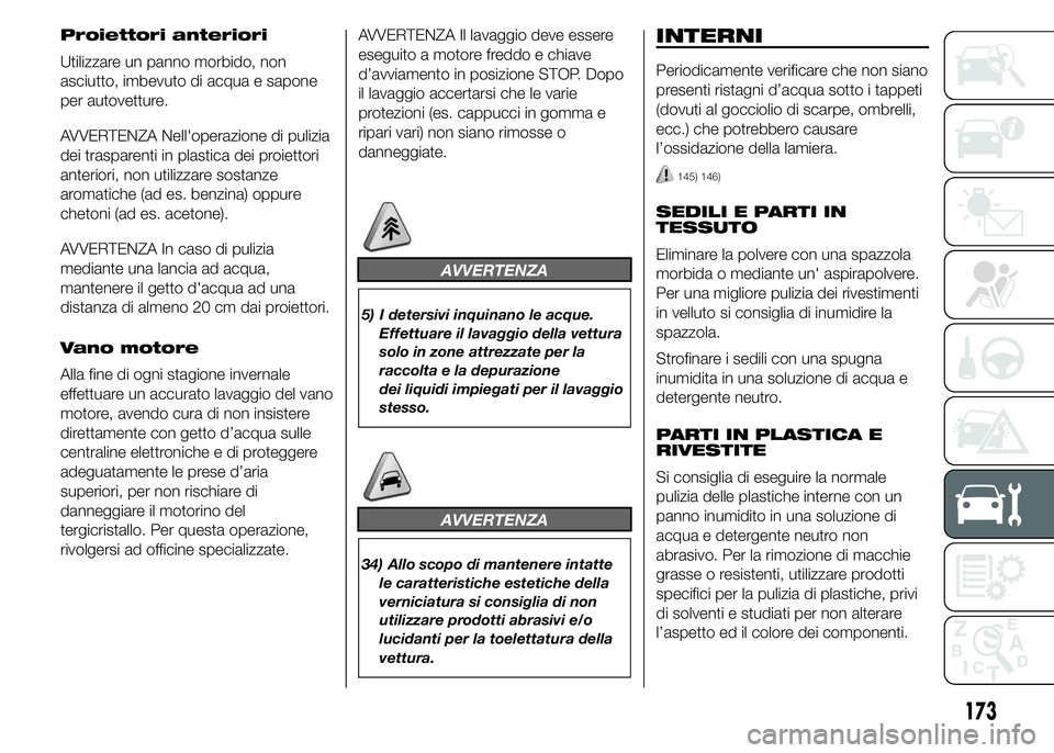 Abarth 500 2016 Libretto Uso Manutenzione (in Italian) Proiettori anteriori
Utilizzare un panno morbido, non
asciutto, imbevuto di acqua e sapone
per autovetture.
AVVERTENZA Nell'operazione di pulizia
dei trasparenti in plastica dei proiettori
anterio Abarth 500 2016 Libretto Uso Manutenzione (in Italian) Proiettori anteriori
Utilizzare un panno morbido, non
asciutto, imbevuto di acqua e sapone
per autovetture.
AVVERTENZA Nell'operazione di pulizia
dei trasparenti in plastica dei proiettori
anterio