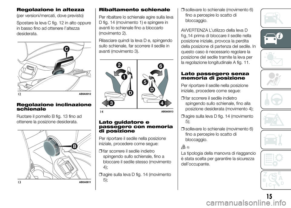 Abarth 500 2016 Libretto Uso Manutenzione (in Italian) Regolazione in altezza
(per versioni/mercati, dove previsto)
Spostare la leva C fig. 12 in alto oppure
in basso fino ad ottenere l’altezza
desiderata.
Regolazione inclinazione
schienale
Ruotare il p Abarth 500 2016 Libretto Uso Manutenzione (in Italian) Regolazione in altezza
(per versioni/mercati, dove previsto)
Spostare la leva C fig. 12 in alto oppure
in basso fino ad ottenere l’altezza
desiderata.
Regolazione inclinazione
schienale
Ruotare il p