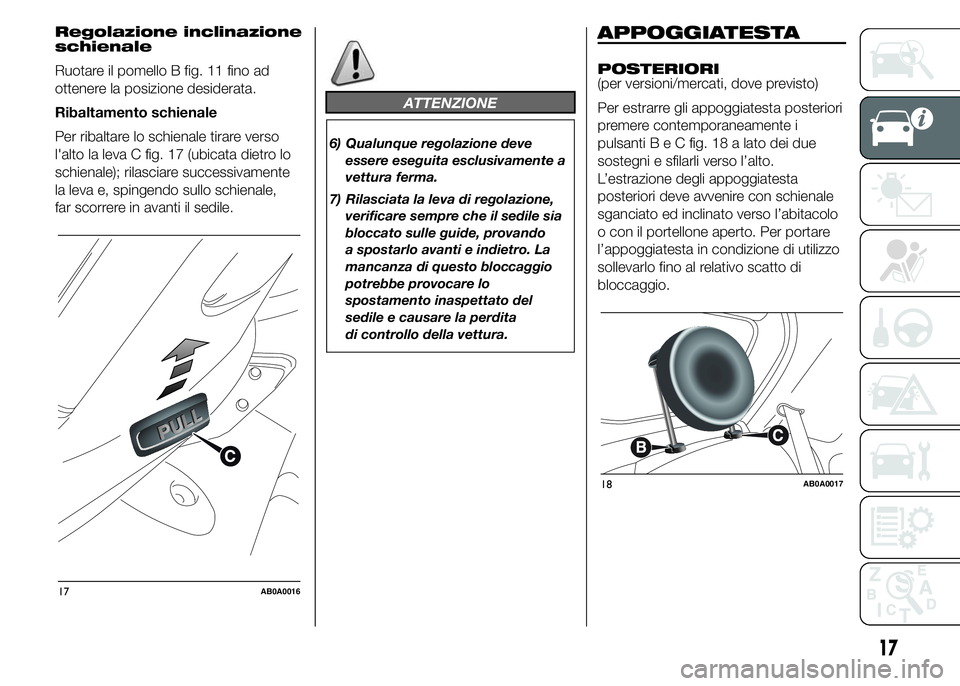 Abarth 500 2016 Libretto Uso Manutenzione (in Italian) Regolazione inclinazione
schienale
Ruotare il pomello B fig. 11 fino ad
ottenere la posizione desiderata.
Ribaltamento schienale
Per ribaltare lo schienale tirare verso
l'alto la leva C fig. 17 (u Abarth 500 2016 Libretto Uso Manutenzione (in Italian) Regolazione inclinazione
schienale
Ruotare il pomello B fig. 11 fino ad
ottenere la posizione desiderata.
Ribaltamento schienale
Per ribaltare lo schienale tirare verso
l'alto la leva C fig. 17 (u