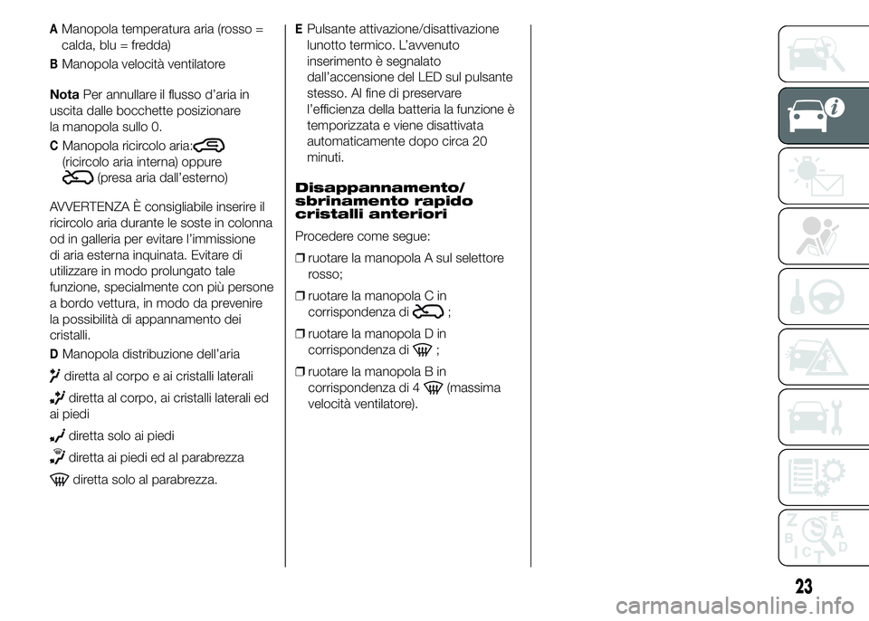 Abarth 500 2016 Libretto Uso Manutenzione (in Italian) AManopola temperatura aria (rosso =
calda, blu = fredda)
BManopola velocità ventilatore
NotaPer annullare il flusso d’aria in
uscita dalle bocchette posizionare
la manopola sullo 0.
CManopola ricir Abarth 500 2016 Libretto Uso Manutenzione (in Italian) AManopola temperatura aria (rosso =
calda, blu = fredda)
BManopola velocità ventilatore
NotaPer annullare il flusso d’aria in
uscita dalle bocchette posizionare
la manopola sullo 0.
CManopola ricir