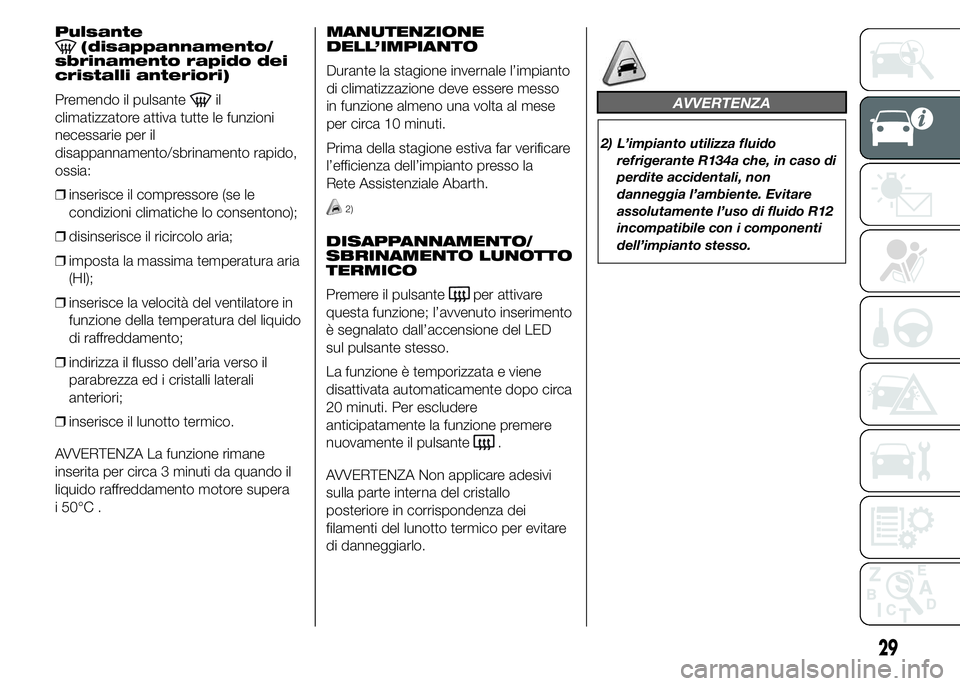 Abarth 500 2016 Libretto Uso Manutenzione (in Italian) Pulsante(disappannamento/
sbrinamento rapido dei
cristalli anteriori)
Premendo il pulsante
il
climatizzatore attiva tutte le funzioni
necessarie per il
disappannamento/sbrinamento rapido,
ossia:
❒in Abarth 500 2016 Libretto Uso Manutenzione (in Italian) Pulsante(disappannamento/
sbrinamento rapido dei
cristalli anteriori)
Premendo il pulsante
il
climatizzatore attiva tutte le funzioni
necessarie per il
disappannamento/sbrinamento rapido,
ossia:
❒in