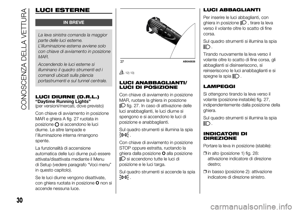 Abarth 500 2016 Libretto Uso Manutenzione (in Italian) LUCI ESTERNE
IN BREVE
La leva sinistra comanda la maggior
parte delle luci esterne.
L’illuminazione esterna avviene solo
con chiave di avviamento in posizione
MAR.
Accendendo le luci esterne si
illu Abarth 500 2016 Libretto Uso Manutenzione (in Italian) LUCI ESTERNE
IN BREVE
La leva sinistra comanda la maggior
parte delle luci esterne.
L’illuminazione esterna avviene solo
con chiave di avviamento in posizione
MAR.
Accendendo le luci esterne si
illu