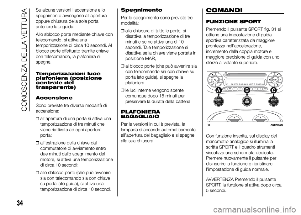 Abarth 500 2016 Libretto Uso Manutenzione (in Italian) Su alcune versioni l’accensione e lo
spegnimento avvengono all’apertura
oppure chiusura della sola porta
anteriore lato guida.
Allo sblocco porte mediante chiave con
telecomando, si attiva una
tem Abarth 500 2016 Libretto Uso Manutenzione (in Italian) Su alcune versioni l’accensione e lo
spegnimento avvengono all’apertura
oppure chiusura della sola porta
anteriore lato guida.
Allo sblocco porte mediante chiave con
telecomando, si attiva una
tem