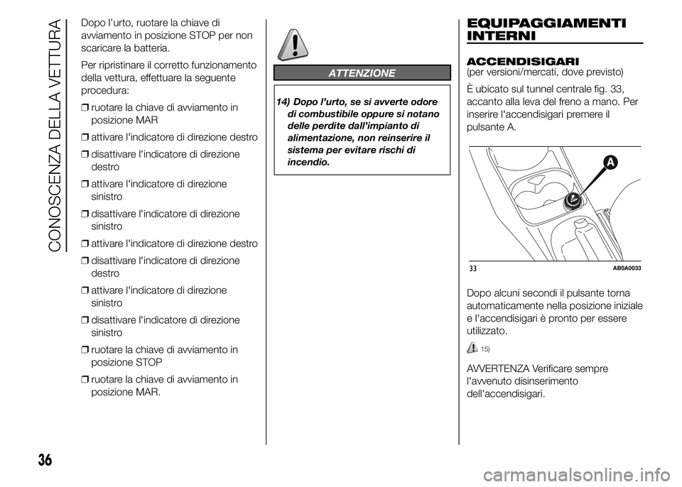 Abarth 500 2016 Libretto Uso Manutenzione (in Italian) Dopo l’urto, ruotare la chiave di
avviamento in posizione STOP per non
scaricare la batteria.
Per ripristinare il corretto funzionamento
della vettura, effettuare la seguente
procedura:
❒ruotare l Abarth 500 2016 Libretto Uso Manutenzione (in Italian) Dopo l’urto, ruotare la chiave di
avviamento in posizione STOP per non
scaricare la batteria.
Per ripristinare il corretto funzionamento
della vettura, effettuare la seguente
procedura:
❒ruotare l
