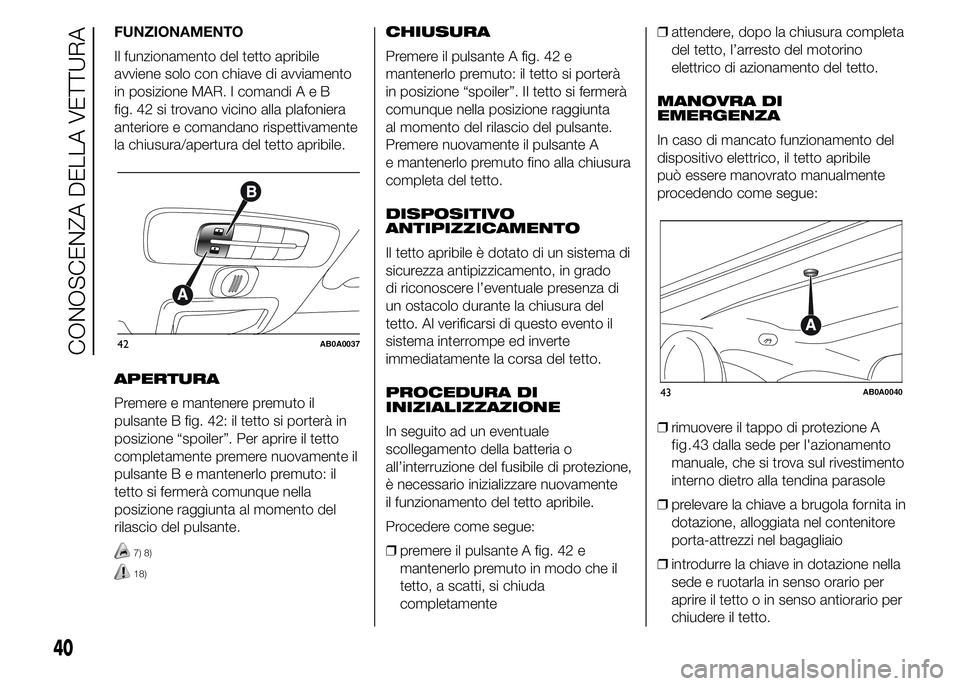 Abarth 500 2016 Libretto Uso Manutenzione (in Italian) FUNZIONAMENTO
Il funzionamento del tetto apribile
avviene solo con chiave di avviamento
in posizione MAR. I comandiAeB
fig. 42 si trovano vicino alla plafoniera
anteriore e comandano rispettivamente
l Abarth 500 2016 Libretto Uso Manutenzione (in Italian) FUNZIONAMENTO
Il funzionamento del tetto apribile
avviene solo con chiave di avviamento
in posizione MAR. I comandiAeB
fig. 42 si trovano vicino alla plafoniera
anteriore e comandano rispettivamente
l