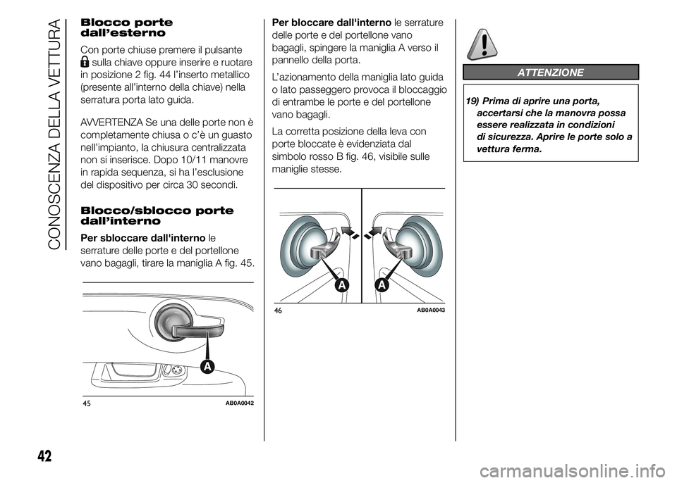 Abarth 500 2016 Libretto Uso Manutenzione (in Italian) Blocco porte
dall’esterno
Con porte chiuse premere il pulsante
sulla chiave oppure inserire e ruotare
in posizione 2 fig. 44 l’inserto metallico
(presente all’interno della chiave) nella
serratu Abarth 500 2016 Libretto Uso Manutenzione (in Italian) Blocco porte
dall’esterno
Con porte chiuse premere il pulsante
sulla chiave oppure inserire e ruotare
in posizione 2 fig. 44 l’inserto metallico
(presente all’interno della chiave) nella
serratu