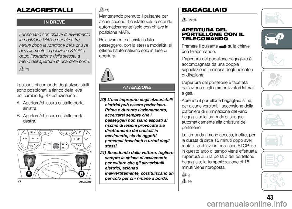 Abarth 500 2016 Libretto Uso Manutenzione (in Italian) ALZACRISTALLI
IN BREVE
Funzionano con chiave di avviamento
in posizione MAR e per circa tre
minuti dopo la rotazione della chiave
di avviamento in posizione STOP o
dopo l'estrazione della stessa, Abarth 500 2016 Libretto Uso Manutenzione (in Italian) ALZACRISTALLI
IN BREVE
Funzionano con chiave di avviamento
in posizione MAR e per circa tre
minuti dopo la rotazione della chiave
di avviamento in posizione STOP o
dopo l'estrazione della stessa,