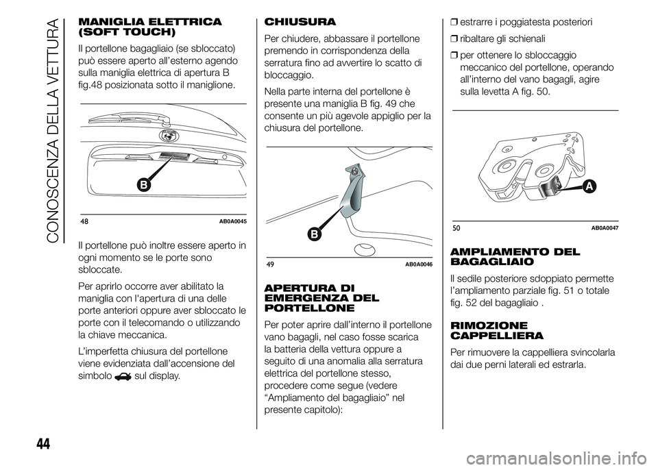 Abarth 500 2016 Libretto Uso Manutenzione (in Italian) MANIGLIA ELETTRICA
(SOFT TOUCH)
Il portellone bagagliaio (se sbloccato)
può essere aperto all’esterno agendo
sulla maniglia elettrica di apertura B
fig.48 posizionata sotto il maniglione.
Il portel Abarth 500 2016 Libretto Uso Manutenzione (in Italian) MANIGLIA ELETTRICA
(SOFT TOUCH)
Il portellone bagagliaio (se sbloccato)
può essere aperto all’esterno agendo
sulla maniglia elettrica di apertura B
fig.48 posizionata sotto il maniglione.
Il portel